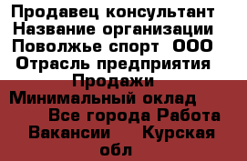 Продавец-консультант › Название организации ­ Поволжье-спорт, ООО › Отрасль предприятия ­ Продажи › Минимальный оклад ­ 40 000 - Все города Работа » Вакансии   . Курская обл.